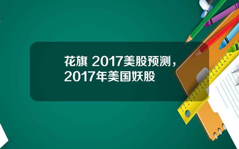 花旗 2017美股预测，2017年美国妖股